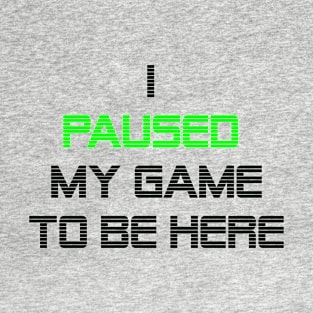 I paused my game to be here T-Shirt